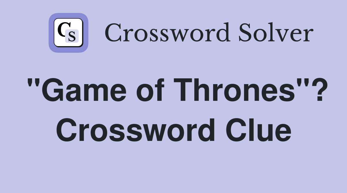 "Game of Thrones"? Crossword Clue Answers Crossword Solver